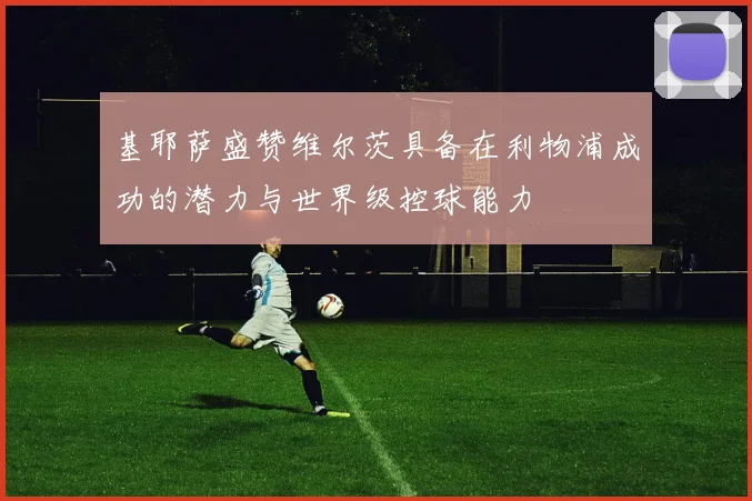 基耶萨盛赞维尔茨具备在利物浦成功的潜力与世界级控球能力